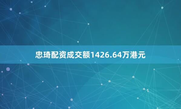 忠琦配资成交额1426.64万港元