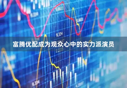 富腾优配成为观众心中的实力派演员