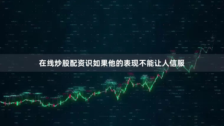 在线炒股配资识如果他的表现不能让人信服