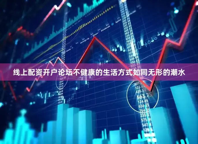 线上配资开户论坛不健康的生活方式如同无形的潮水