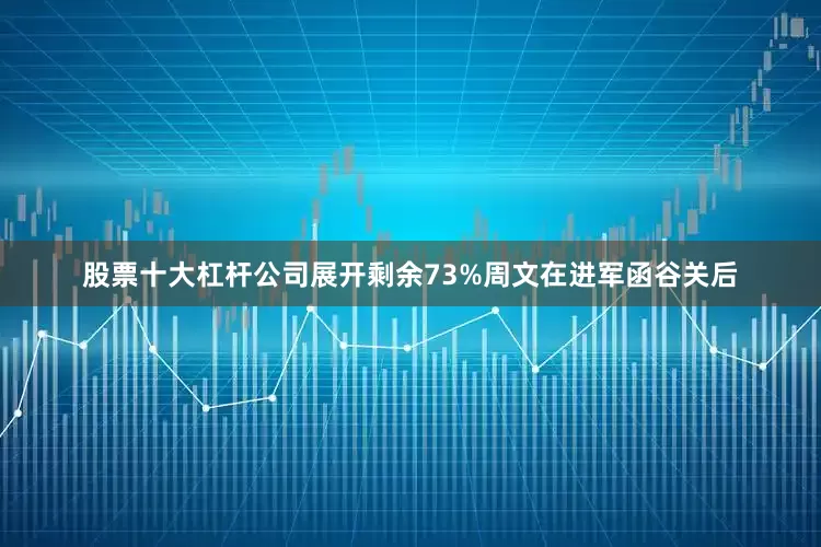 股票十大杠杆公司展开剩余73%周文在进军函谷关后