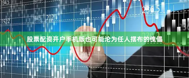 股票配资开户手机版也可能沦为任人摆布的傀儡