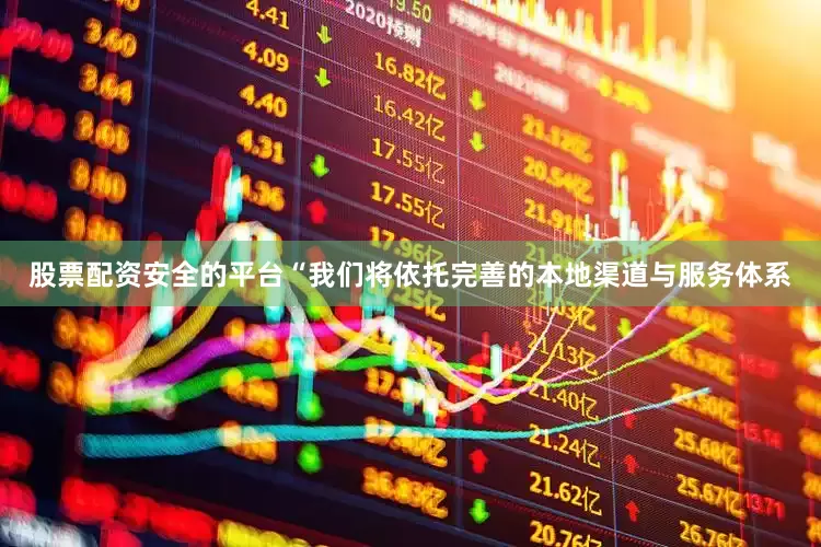 股票配资安全的平台“我们将依托完善的本地渠道与服务体系