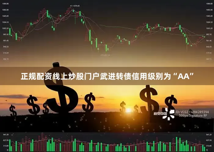 正规配资线上炒股门户武进转债信用级别为“AA”