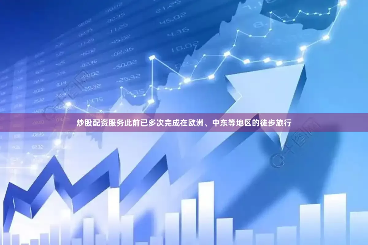 炒股配资服务此前已多次完成在欧洲、中东等地区的徒步旅行