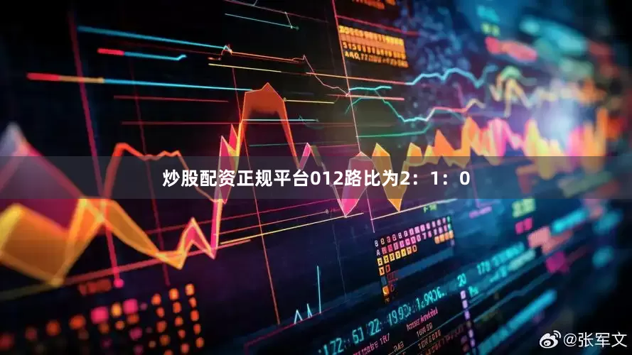 炒股配资正规平台012路比为2：1：0