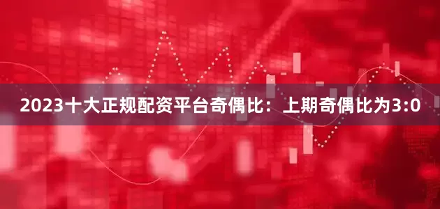 2023十大正规配资平台　　　　奇偶比：上期奇偶比为3:0