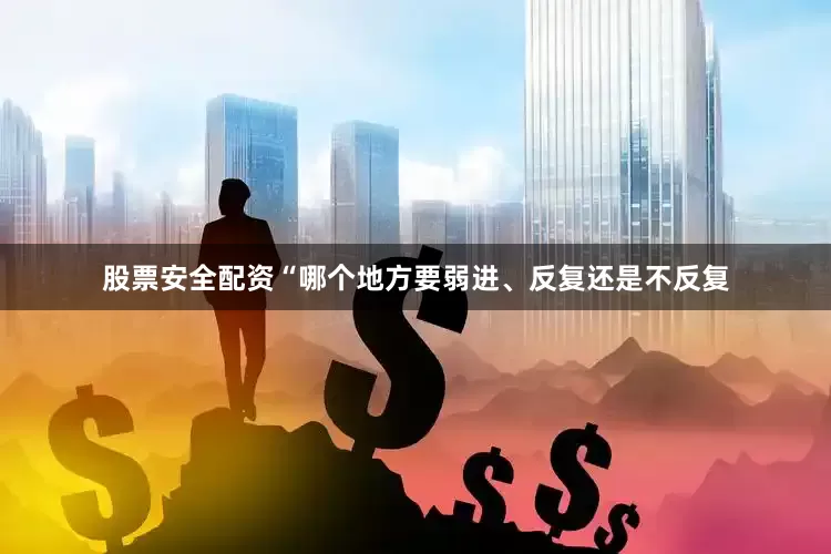 股票安全配资“哪个地方要弱进、反复还是不反复