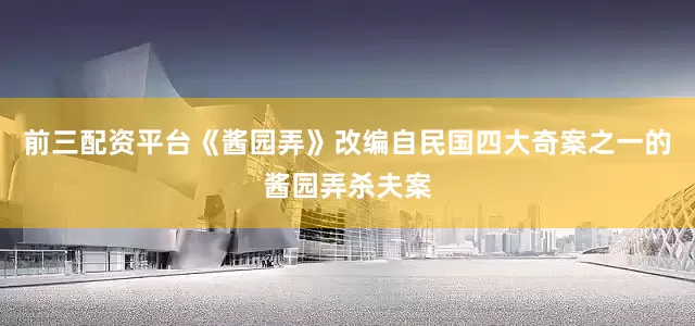 前三配资平台《酱园弄》改编自民国四大奇案之一的酱园弄杀夫案