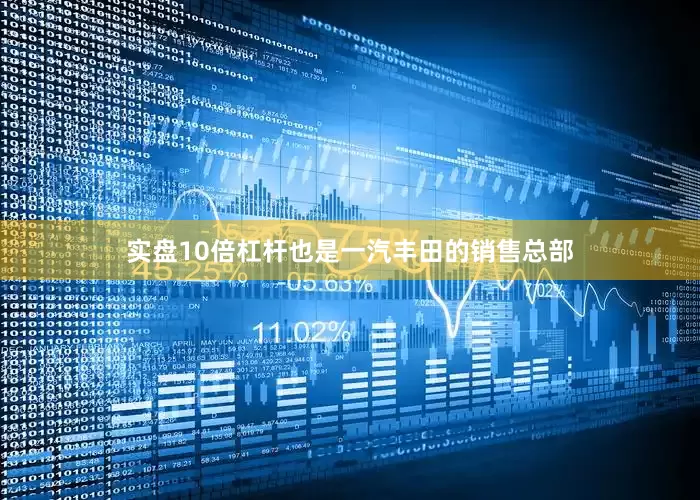 实盘10倍杠杆也是一汽丰田的销售总部
