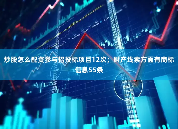 炒股怎么配资参与招投标项目12次；财产线索方面有商标信息55条