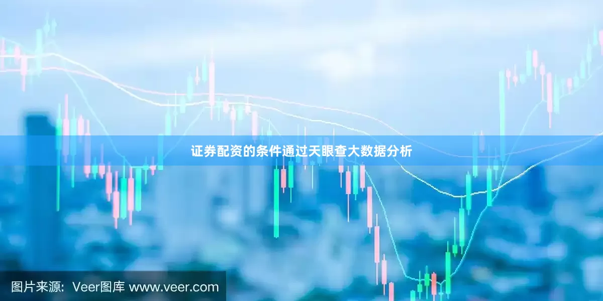 证券配资的条件通过天眼查大数据分析