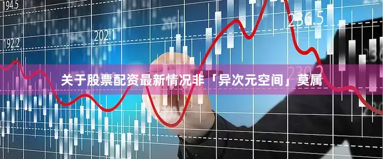 关于股票配资最新情况非「异次元空间」莫属