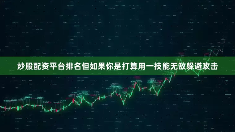 炒股配资平台排名但如果你是打算用一技能无敌躲避攻击