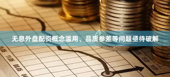 无息外盘配资概念滥用、品质参差等问题亟待破解