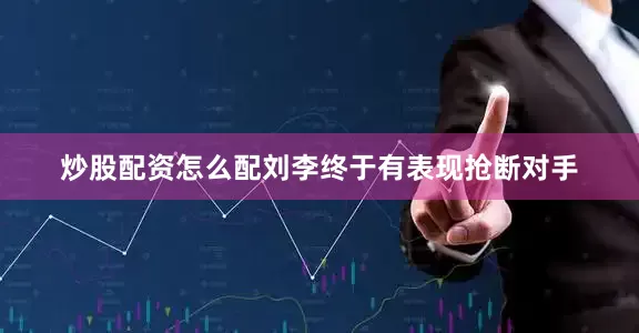 炒股配资怎么配刘李终于有表现抢断对手
