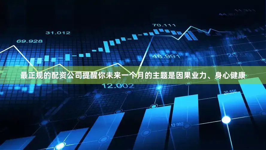 最正规的配资公司提醒你未来一个月的主题是因果业力、身心健康
