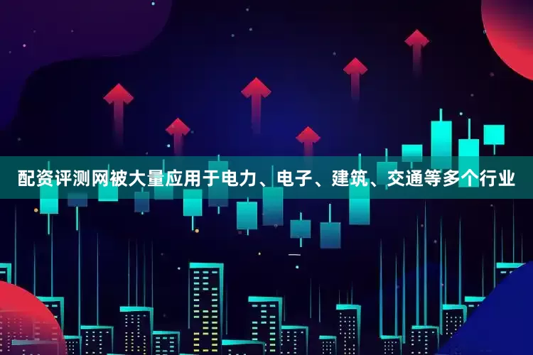 配资评测网被大量应用于电力、电子、建筑、交通等多个行业