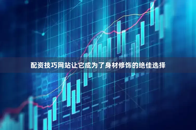 配资技巧网站让它成为了身材修饰的绝佳选择