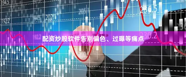 配资炒股软件告别偏色、过曝等痛点