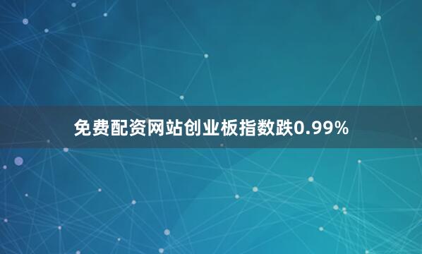 免费配资网站创业板指数跌0.99%