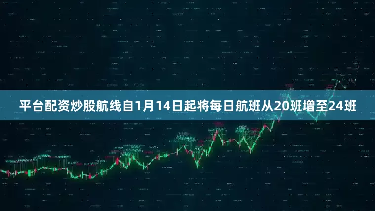 平台配资炒股航线自1月14日起将每日航班从20班增至24班