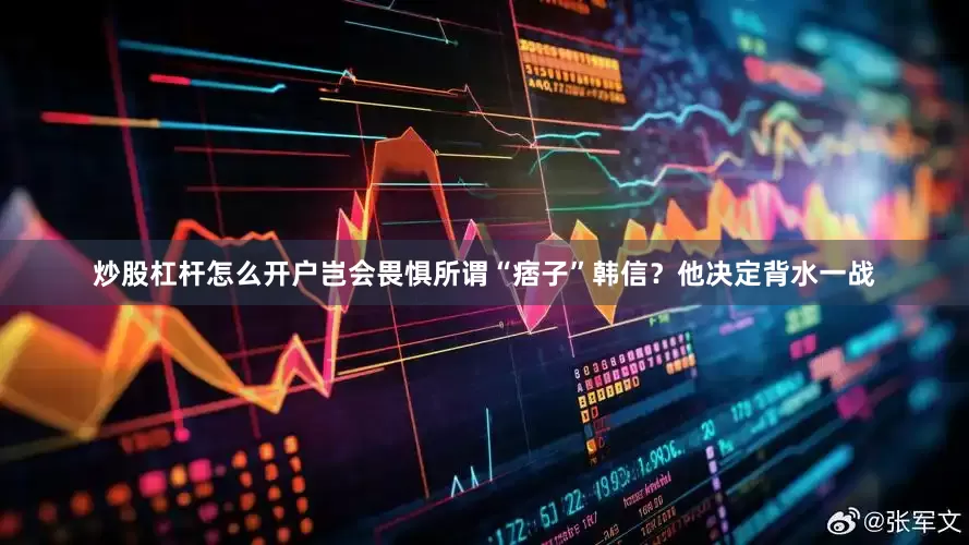 炒股杠杆怎么开户岂会畏惧所谓“痞子”韩信？他决定背水一战