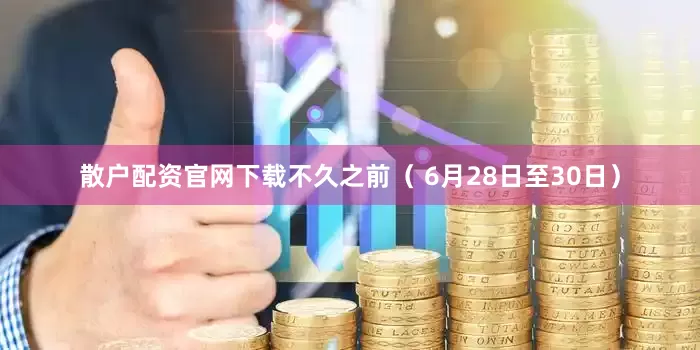 散户配资官网下载不久之前（ 6月28日至30日）