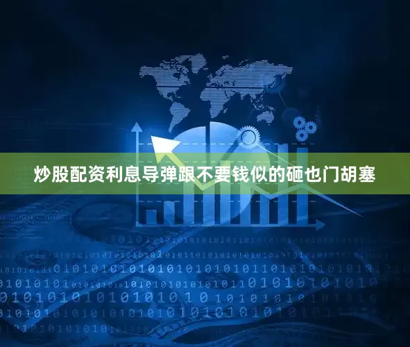 炒股配资利息导弹跟不要钱似的砸也门胡塞