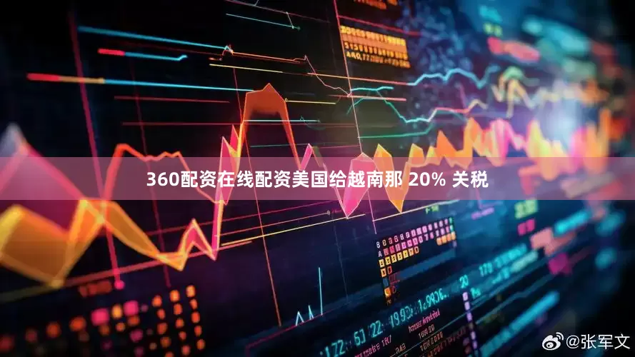 360配资在线配资美国给越南那 20% 关税