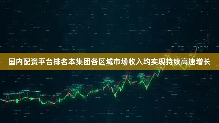 国内配资平台排名本集团各区域市场收入均实现持续高速增长
