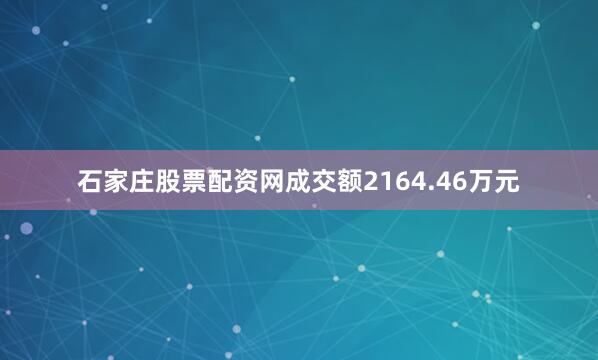 石家庄股票配资网成交额2164.46万元