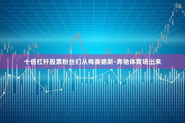 十倍杠杆股票粉丝们从梅赛德斯-奔驰体育场出来