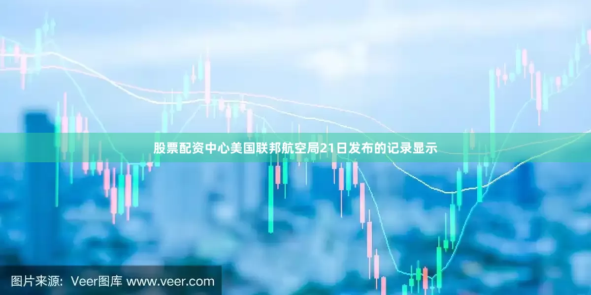 股票配资中心美国联邦航空局21日发布的记录显示