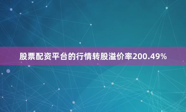 股票配资平台的行情转股溢价率200.49%