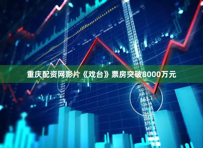 重庆配资网影片《戏台》票房突破8000万元