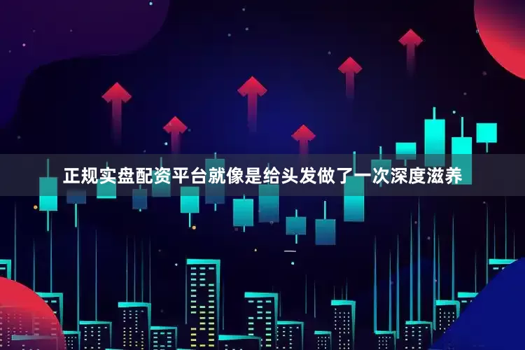 正规实盘配资平台就像是给头发做了一次深度滋养