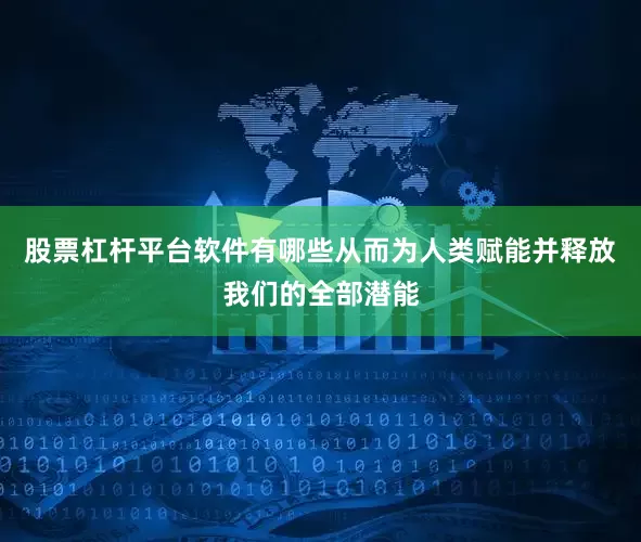 股票杠杆平台软件有哪些从而为人类赋能并释放我们的全部潜能