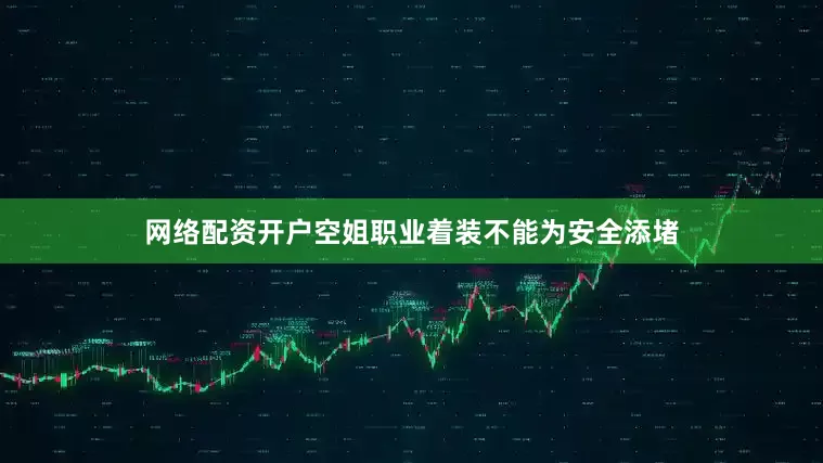 网络配资开户空姐职业着装不能为安全添堵