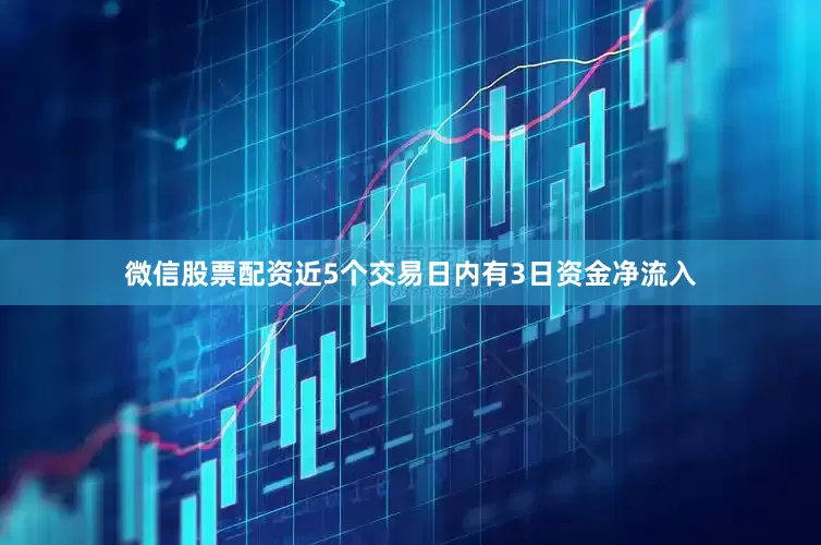 微信股票配资近5个交易日内有3日资金净流入