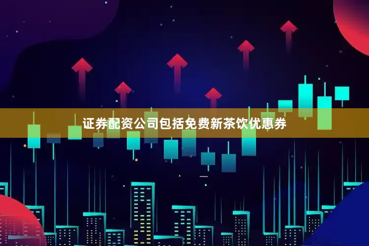 证券配资公司包括免费新茶饮优惠券