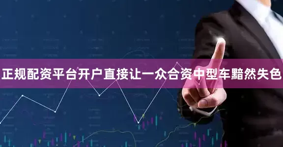 正规配资平台开户直接让一众合资中型车黯然失色