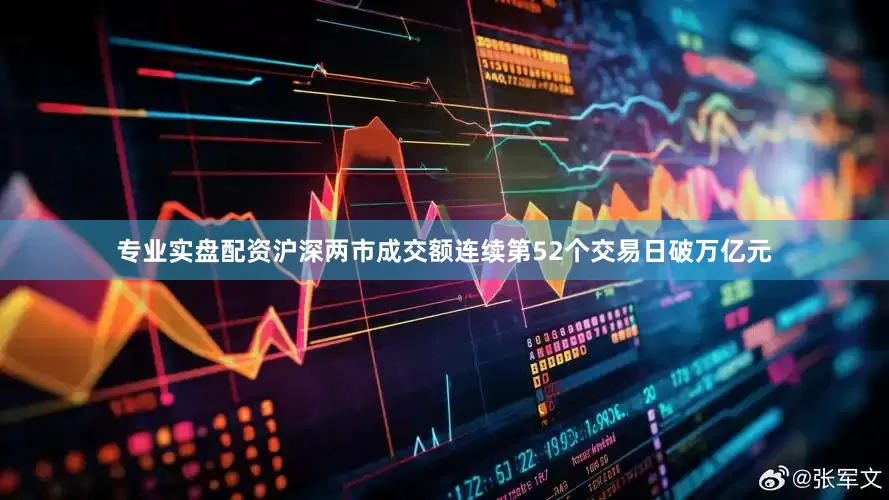 专业实盘配资沪深两市成交额连续第52个交易日破万亿元
