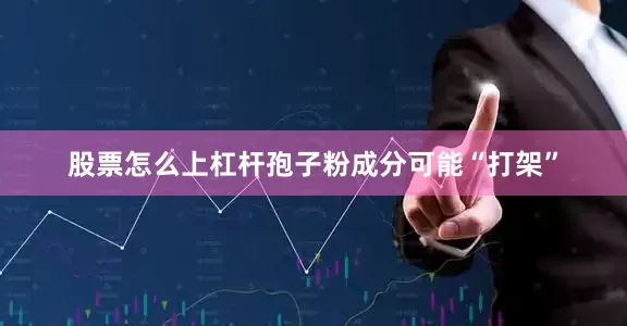 股票怎么上杠杆孢子粉成分可能“打架”