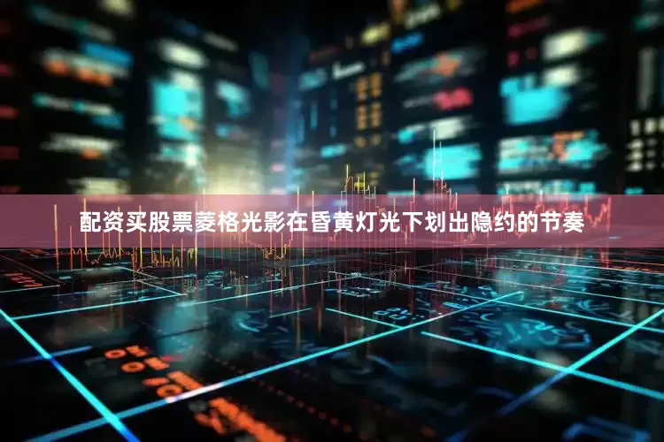配资买股票菱格光影在昏黄灯光下划出隐约的节奏