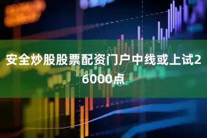 安全炒股股票配资门户中线或上试26000点