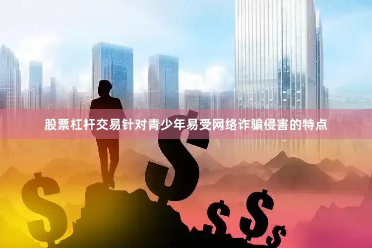 股票杠杆交易针对青少年易受网络诈骗侵害的特点