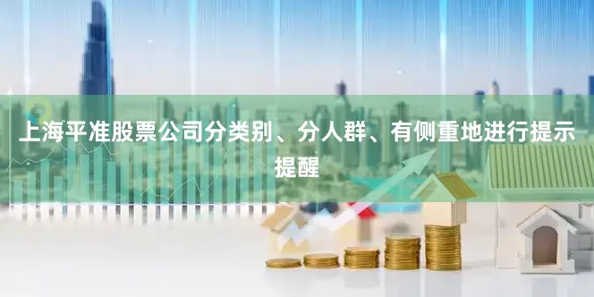 上海平准股票公司分类别、分人群、有侧重地进行提示提醒