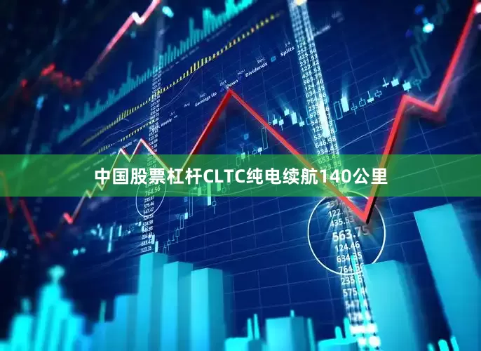 中国股票杠杆CLTC纯电续航140公里