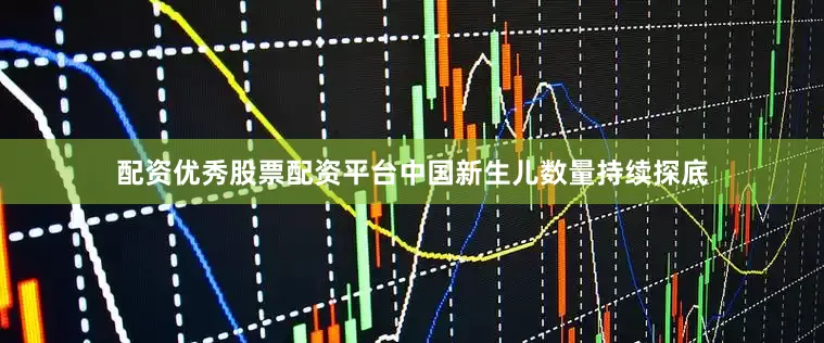 配资优秀股票配资平台中国新生儿数量持续探底